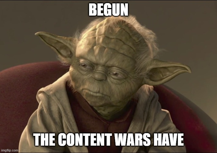 Yoda saying - Begun, the content wars have. 